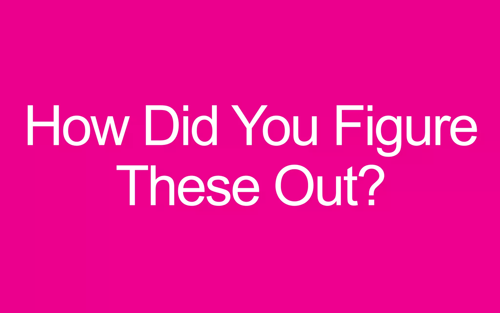 How Did You Figure These Out? 