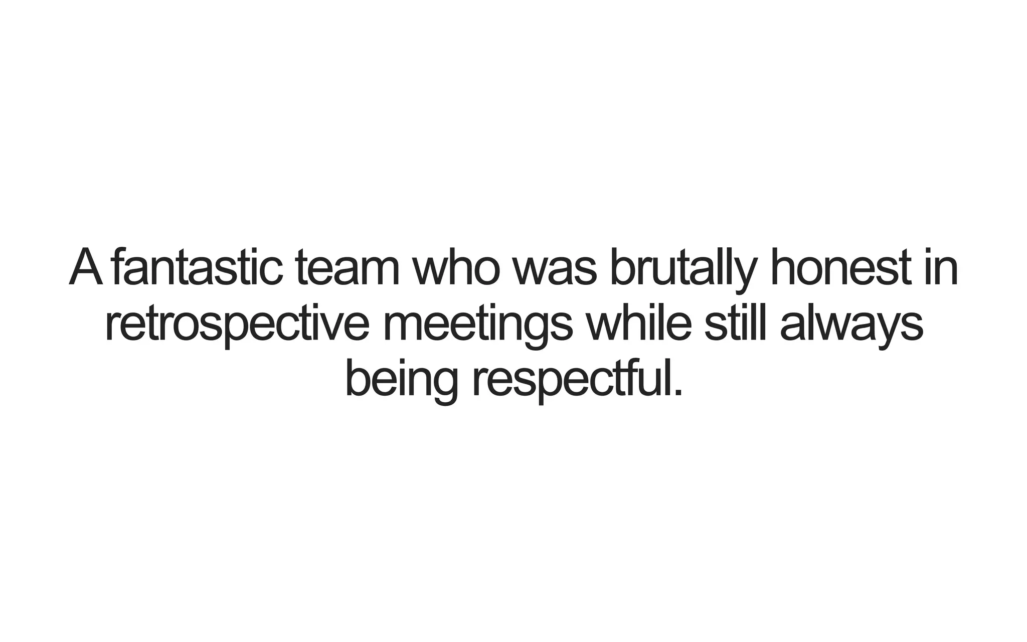 A fantastic team who was brutally honest in retrospective meetings while still always being respectful. 