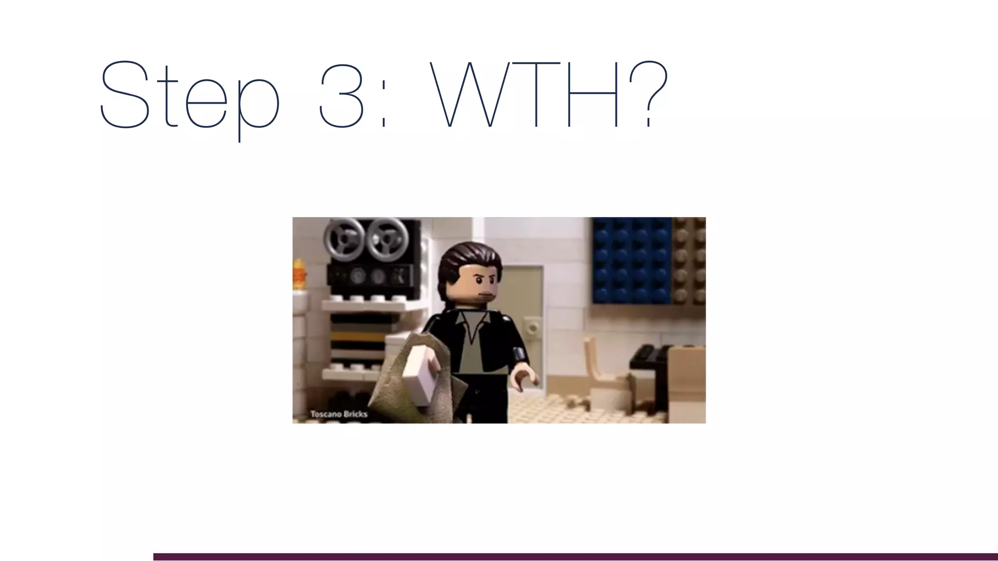 Step 3: WTH?
 
