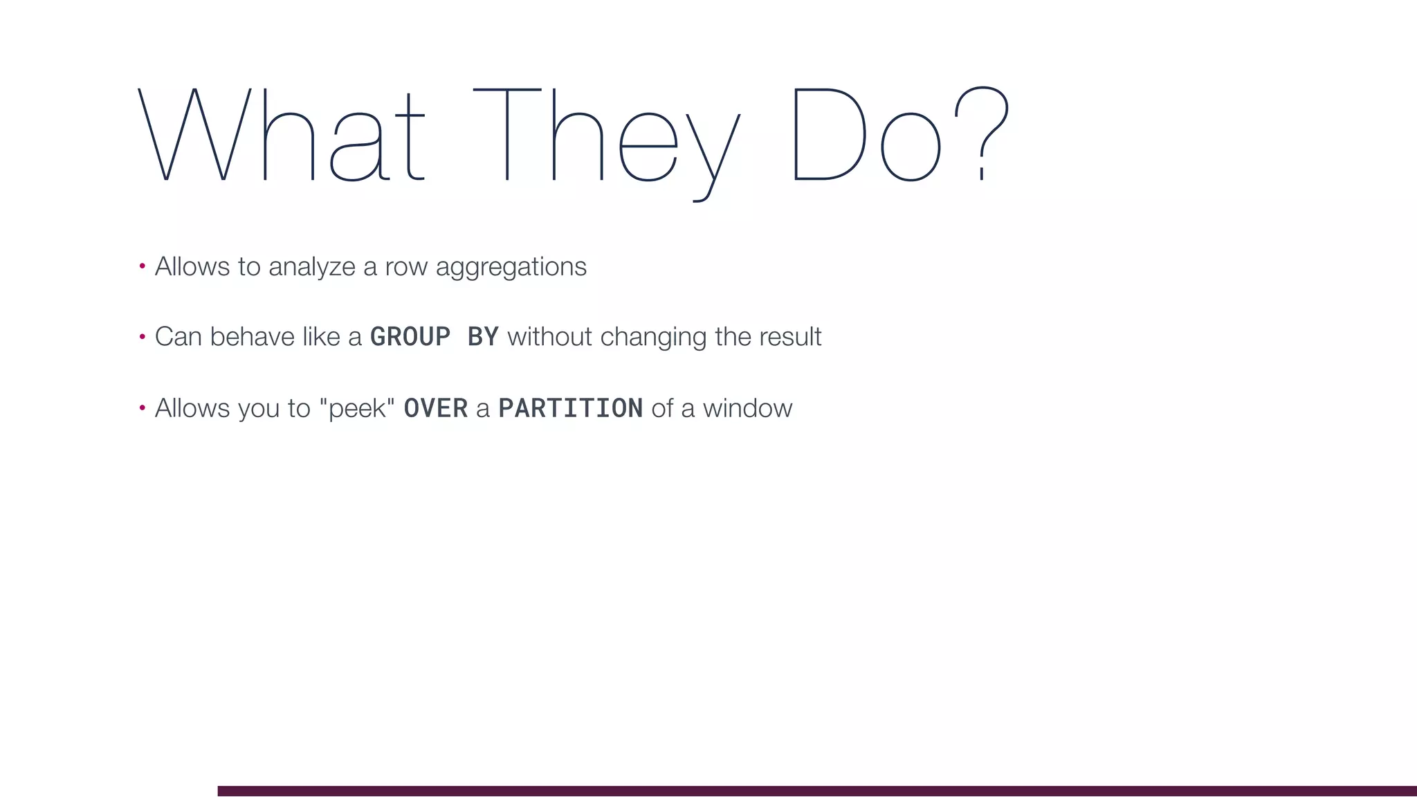 What They Do?
• Allows to analyze a row aggregations
• Can behave like a GROUP BY without changing the result
• Allows you to "peek" OVER a PARTITION of a window
 