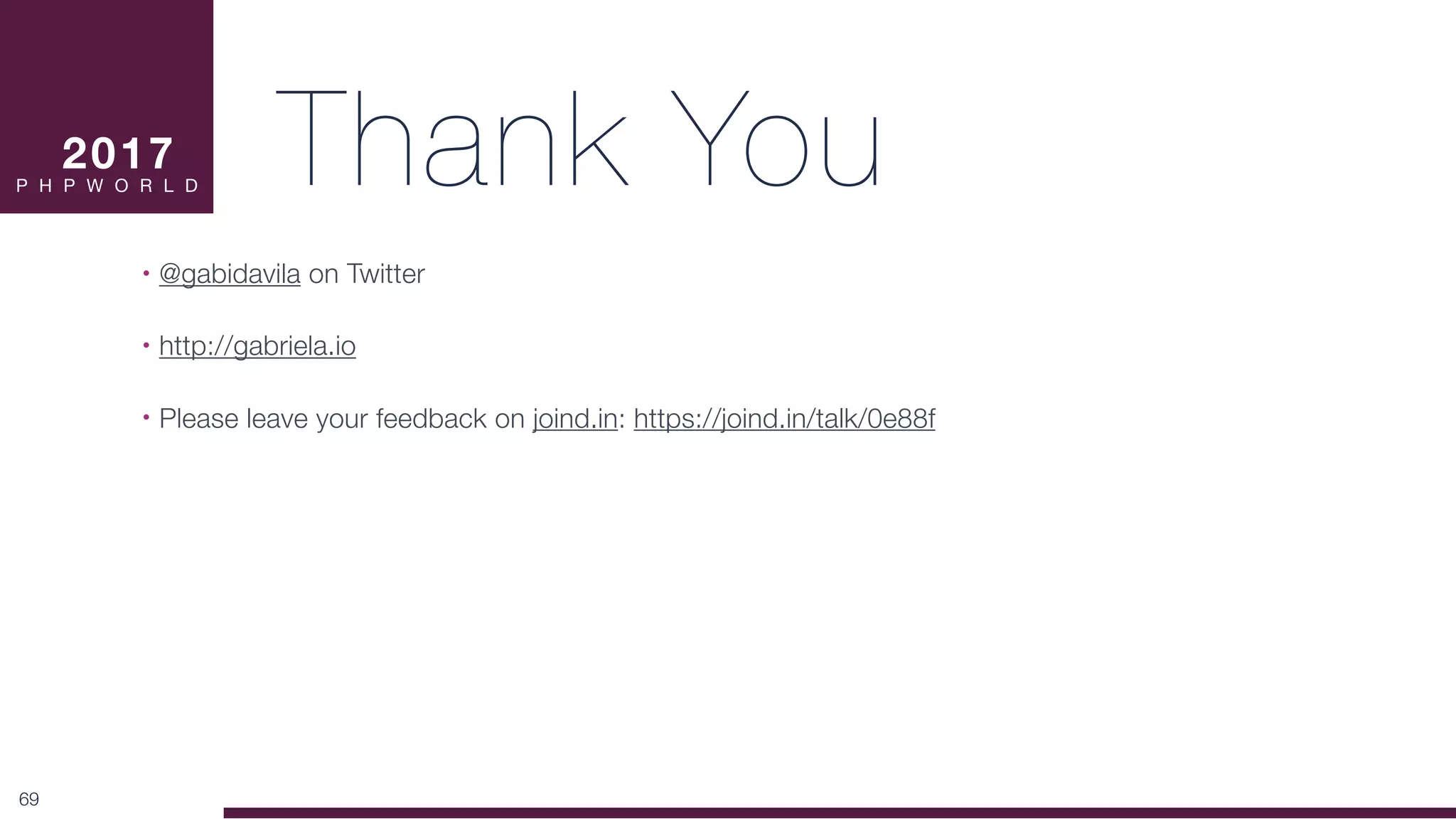 Thank You
• @gabidavila on Twitter
• http://gabriela.io
• Please leave your feedback on joind.in: https://joind.in/talk/0e88f
69
2017

P H P W O R L D
 