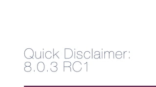 Quick Disclaimer:
8.0.3 RC1
 