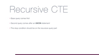 Recursive CTE
• Base query comes first
• Second query comes after an UNION statement
• The stop condition should be on the recursive query part
 