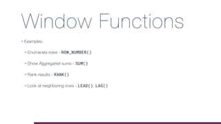 Window Functions
• Examples:
• Enumerate rows - ROW_NUMBER()
• Show Aggregated sums - SUM()
• Rank results - RANK()
• Look at neighboring rows - LEAD(), LAG()
 