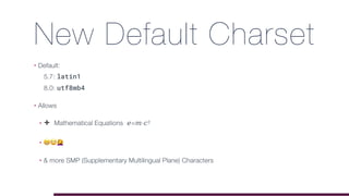 New Default Charset
• Default: 
5.7: latin1 
8.0: utf8mb4
• Allows
• ➕ Mathematical Equations 𝑒=𝑚·𝑐²
• 😁🙄$
• & more SMP (Supplementary Multilingual Plane) Characters
 