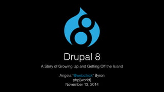 Drupal 8 
A Story of Growing Up and Getting Off the Island 
Angela "@webchick" Byron 
php[world] 
November 13, 2014 
 