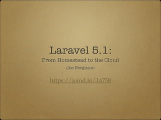 Laravel 5.1:
From Homestead to the Cloud
https://joind.in/14758
Joe Ferguson
 