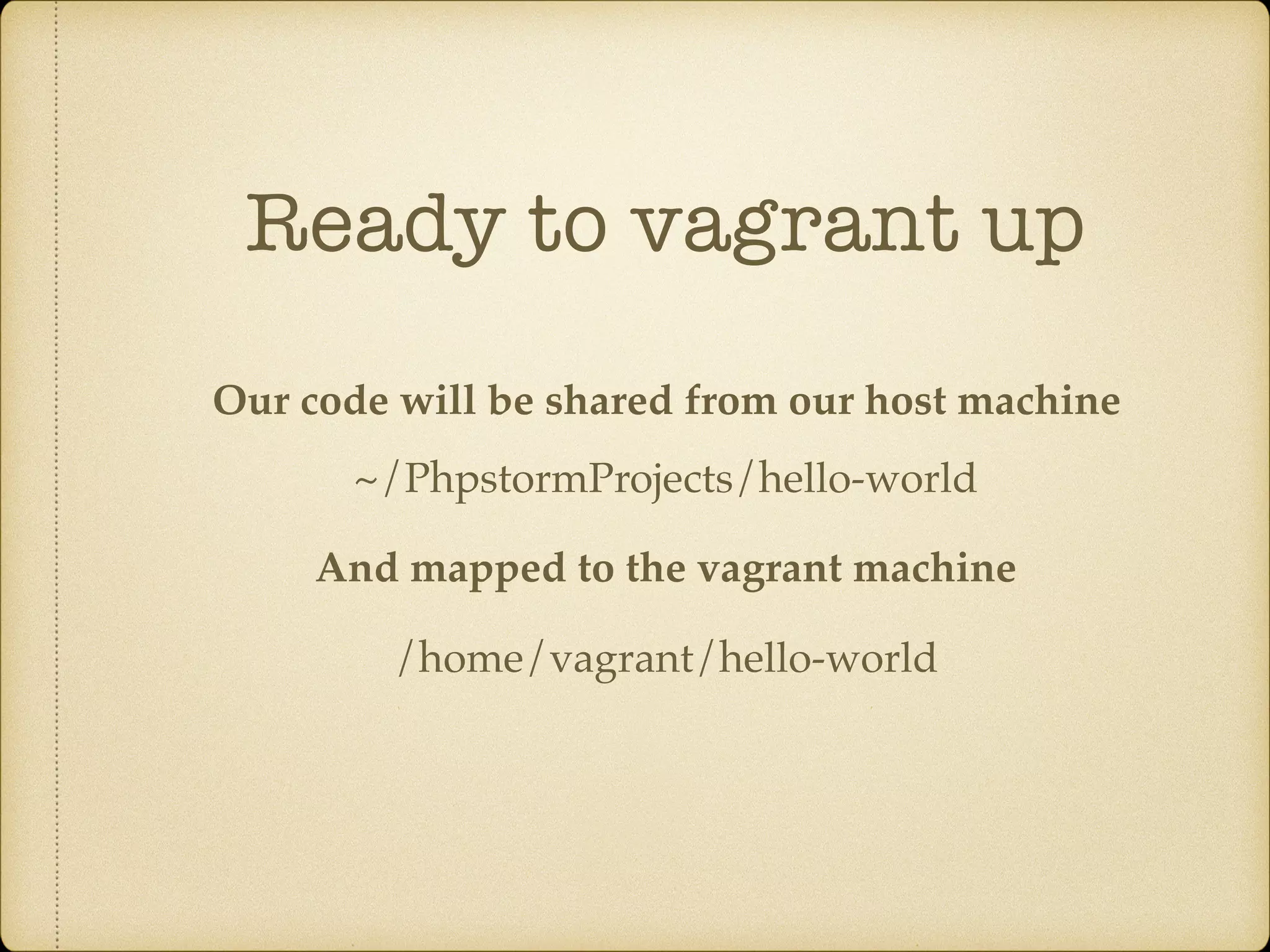 Ready to vagrant up Our code will be shared from our host machine And mapped to the vagrant machine ~/PhpstormProjects/hello-world /home/vagrant/hello-world