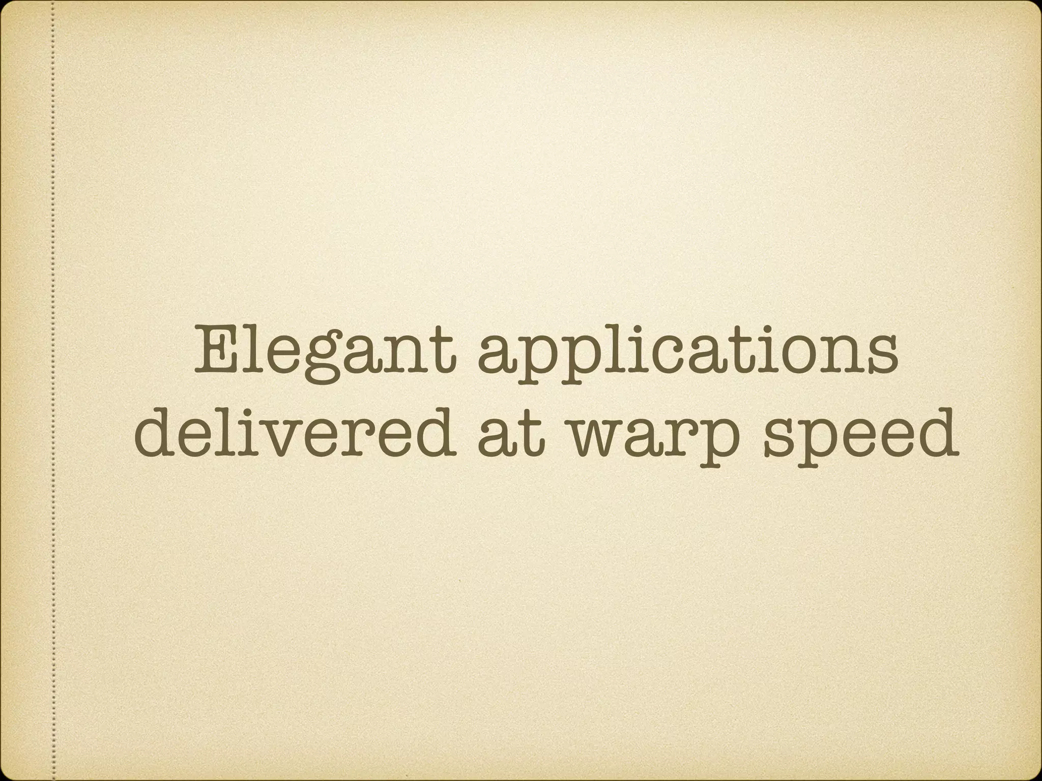 Elegant applications delivered at warp speed