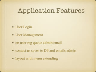 Application Features
User Login
User Management
on user reg queue admin email
contact us saves to DB and emails admin
layout with menu extending
 