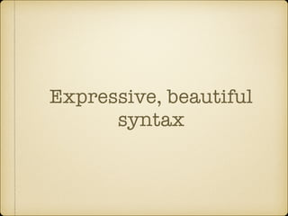 Expressive, beautiful
syntax
 