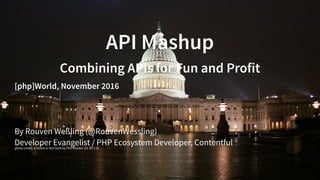 API Mashup
Combining APIs for Fun and Profit
[php]World, November 2016
By Rouven Weßling ( )
Developer Evangelist / PHP Ecosystem Developer, Contentful
@RouvenWessling
photo credit: byA Dome in the Dark Phil Roeder (CC BY 2.0)
 