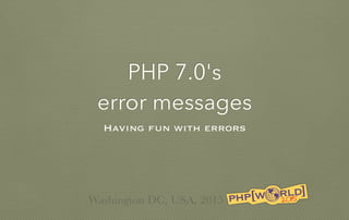 PHP 7.0's
error messages
Having fun with errors
Washington DC, USA, 2015
 