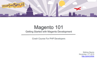 Magento 101
Getting Started with Magento Development
Who you are
Magento 101
Getting Started with Magento Development
Crash Course For PHP Developers
Mathew Beane
November 17th 2015
http://joind.in/link
 