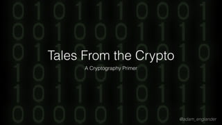 @adam_englander
Tales From the Crypto
A Cryptography Primer
 