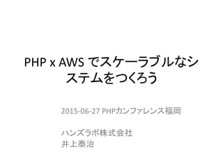 PHP x AWS でスケーラブルなシ
ステムをつくろう
2015-06-27 PHPカンファレンス福岡
ハンズラボ株式会社
井上泰治
 