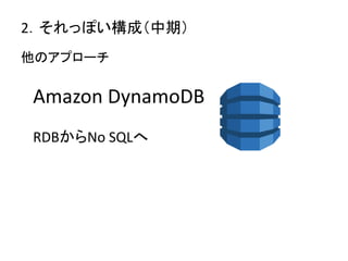 2．それっぽい構成（中期）
Amazon DynamoDB
RDBからNo SQLへ
他のアプローチ
 