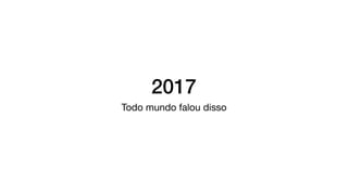 2017
Todo mundo falou disso
 
