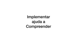 Implementar
ajuda a
Compreender
 