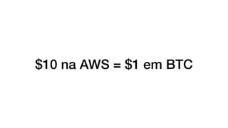 $10 na AWS = $1 em BTC
 