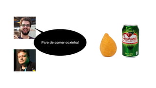 Pare de comer coxinha!
 