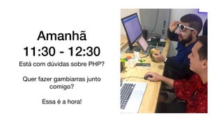 Amanhã
11:30 - 12:30
Está com dúvidas sobre PHP?
Quer fazer gambiarras junto
comigo?
Essa é a hora!
 