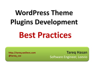 WordPress Theme
 Plugins Development
        Best Practices
http://tareq.weDevs.com              Tareq Hasan
@tareq_cse
                          Software Engineer, Leevio
 