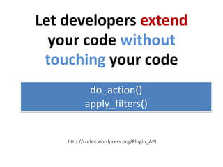 Let developers extend
  your code without
 touching your code
            do_action()
           apply_filters()


    http://codex.wordpress.org/Plugin_API
 