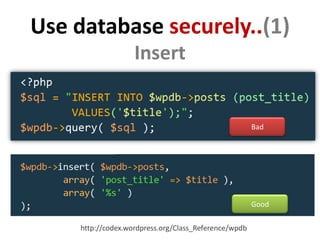 Use database securely..(1)
                    Insert


                                                       Bad




                                                       Good

     http://codex.wordpress.org/Class_Reference/wpdb
 