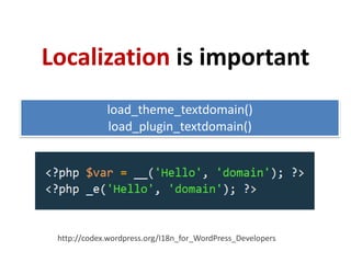 Localization is important
             load_theme_textdomain()
             load_plugin_textdomain()




 http://codex.wordpress.org/I18n_for_WordPress_Developers
 