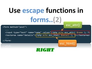 Use escape functions in
      forms..(2)
                   esc_attr()




                esc_html()
        RIGHT
 