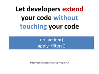 Let developers extend
  your code without
 touching your code
            do_action()
           apply_filters()


    htt...