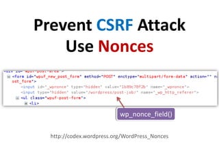 Prevent CSRF Attack
    Use Nonces


                           wp_nonce_field()

  http://codex.wordpress.org/WordPress_N...
