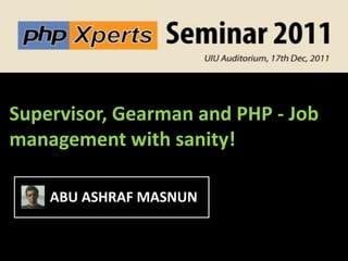 Supervisor, Gearman and PHP - Job
management with sanity!

    ABU ASHRAF MASNUN
 