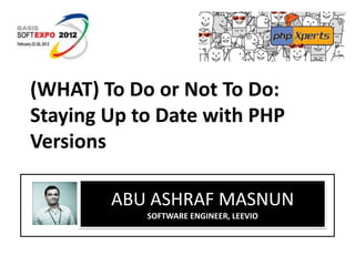 (WHAT) To Do or Not To Do:
Staying Up to Date with PHP
Versions

        ABU ASHRAF MASNUN
            SOFTWARE ENGINEER, LEEVIO
 