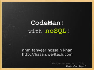 PhpXperts seminar 2010,
Work for Fun!!
CodeMan!
with noSQL!
nhm tanveer hossain khan
http://hasan.we4tech.com
 