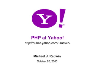 PHP at Yahoo! http://public.yahoo.com/~radwin/ Michael J. Radwin October 20, 2005 