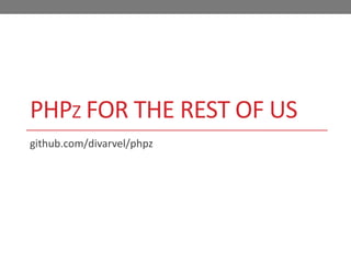 PHPZ FOR THE REST OF US
github.com/divarvel/phpz

 