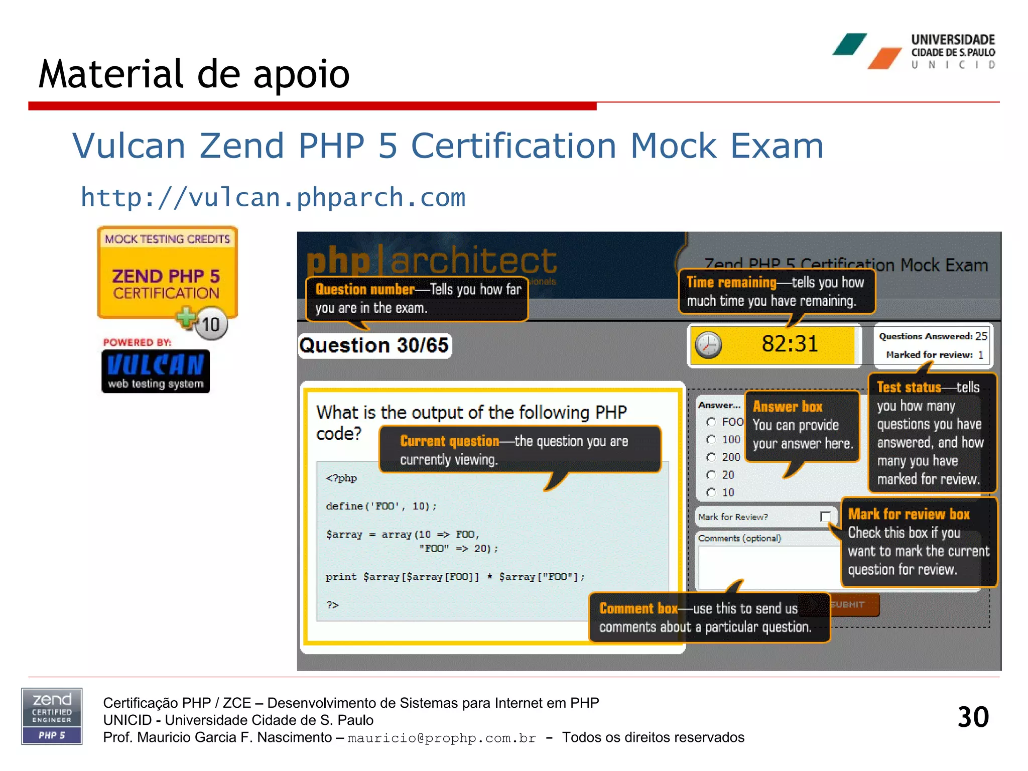 Material de apoio Certificação PHP / ZCE – Desenvolvimento de Sistemas para Internet em PHP UNICID -  Universidade Cidade de S. Paulo Prof. Mauricio Garcia F. Nascimento –  [email_address]  -  Todos os direitos reservados Vulcan Zend PHP 5 Certification Mock Exam http://vulcan.phparch.com 