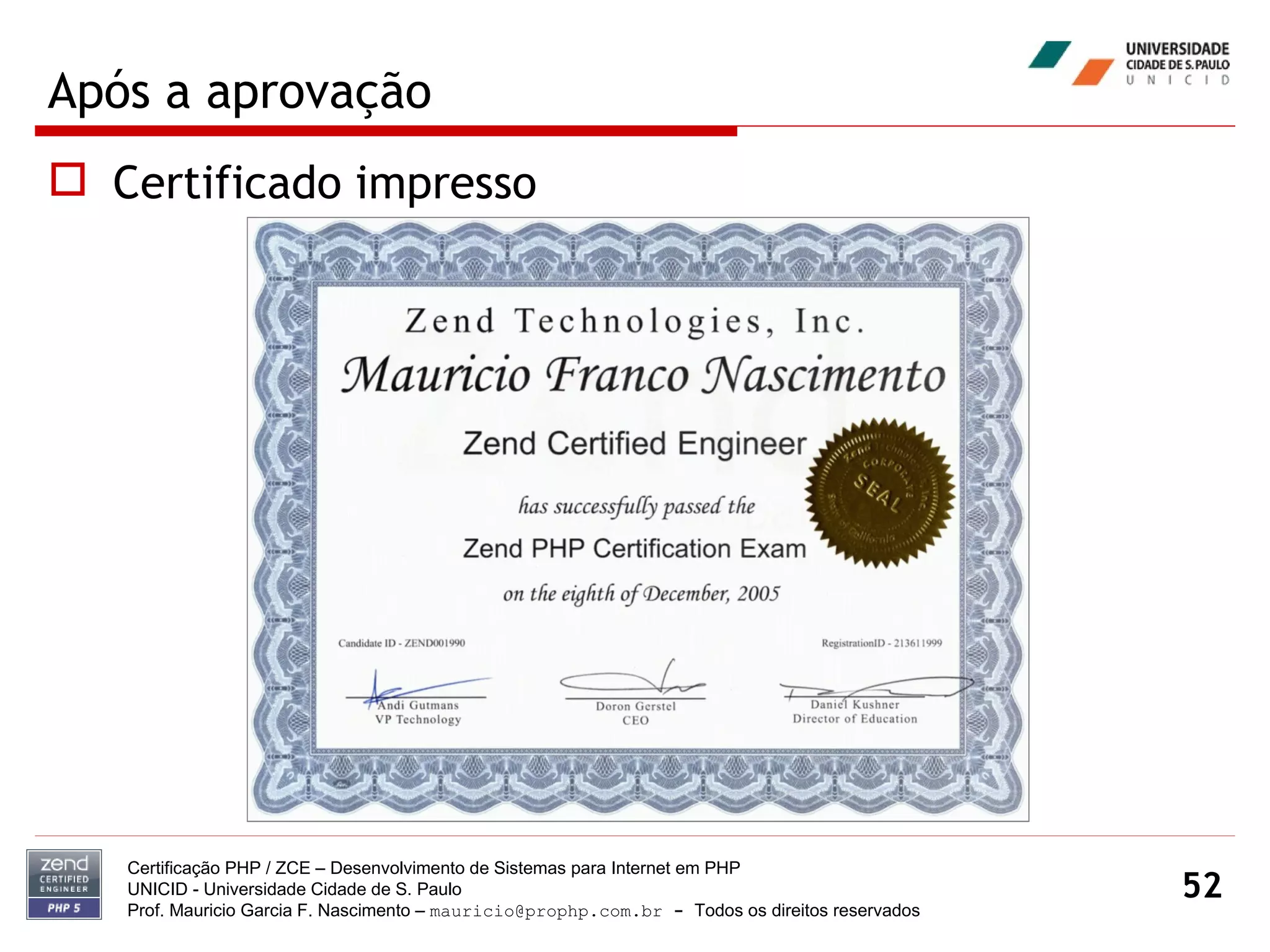 Após a aprovação Certificado impresso Certificação PHP / ZCE – Desenvolvimento de Sistemas para Internet em PHP UNICID -  Universidade Cidade de S. Paulo Prof. Mauricio Garcia F. Nascimento –  [email_address]  -  Todos os direitos reservados 