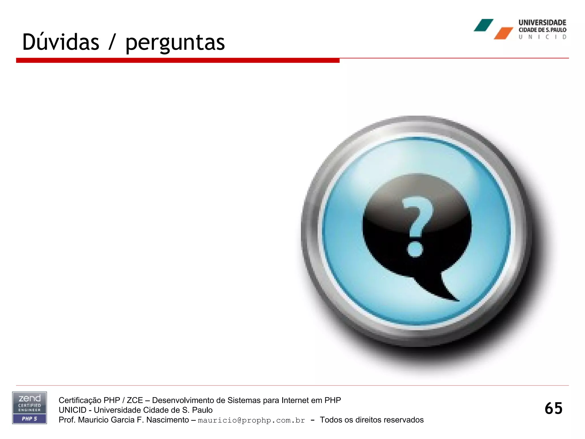 Dúvidas / perguntas Certificação PHP / ZCE – Desenvolvimento de Sistemas para Internet em PHP UNICID -  Universidade Cidade de S. Paulo Prof. Mauricio Garcia F. Nascimento –  [email_address]  -  Todos os direitos reservados 