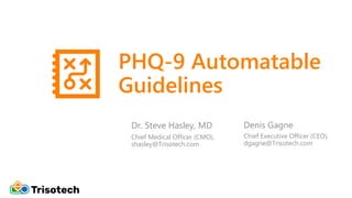 PHQ-9 Automatable
Guidelines
Dr. Steve Hasley, MD Denis Gagne
Chief Executive Officer (CEO),
dgagne@Trisotech.com
Chief Medical Officer (CMO),
shasley@Trisotech.com
 