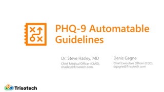 PHQ-9 Automatable
Guidelines
Dr. Steve Hasley, MD Denis Gagne
Chief Executive Officer (CEO),
dgagne@Trisotech.com
Chief Me...
