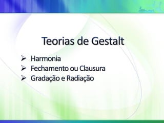Teorias de Gestalt- Fechamento ou clausura, gradação, radiação e harmonia.