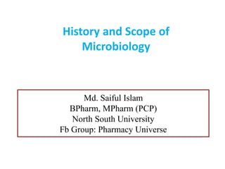 History and Scope of
Microbiology
Md. Saiful Islam
BPharm, MPharm (PCP)
North South University
Fb Group: Pharmacy Universe
 