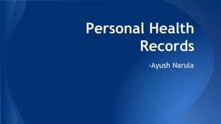 Personal Health
Records
-Ayush Narula
 