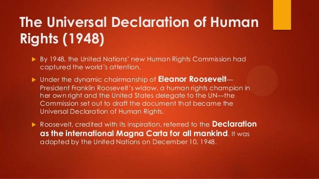 an overview of the universal declaration of human rights adopted by the united nations in 1948 On december 10, 1948, the universal declaration of human rights (udhr) was adopted by the 56 members of the united nations the vote was unanimous, although eight nations chose to abstain the vote was unanimous, although eight nations chose to abstain. an overview of the universal declaration of human rights adopted by the united nations in 1948 On december 10, 1948, the universal declaration of human rights (udhr) was adopted by the 56 members of the united nations the vote was unanimous, although eight nations chose to abstain the vote was unanimous, although eight nations chose to abstain.