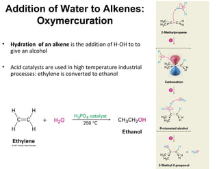 Addition of Water to Alkenes:
Oxymercuration
• Hydration of an alkene is the addition of H-OH to to
give an alcohol
• Acid catalysts are used in high temperature industrial
processes: ethylene is converted to ethanol
10
 