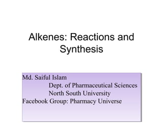 Alkenes: Reactions and
Synthesis
Md. Saiful Islam
Dept. of Pharmaceutical Sciences
North South University
Facebook Group: Pharmacy Universe
Md. Saiful Islam
Dept. of Pharmaceutical Sciences
North South University
Facebook Group: Pharmacy Universe
 