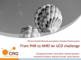 From PHR to NHR? An UCD challenge
Giampaolo Armellin, Dario Betti, Stefano Bussolon,
Annamaria Chiasera, Manuela Corradi, Jovan Stevovic 
Personal Health Records and patient-oriented infrastructures
 